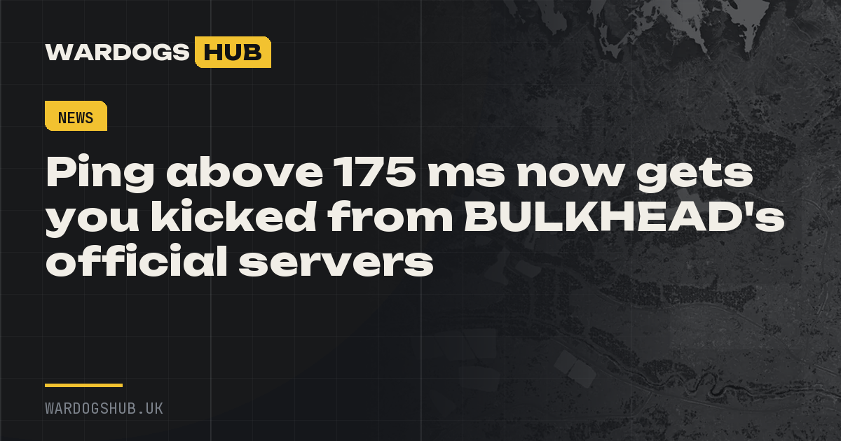 Ping above 175 ms now gets you kicked from BULKHEAD's official servers